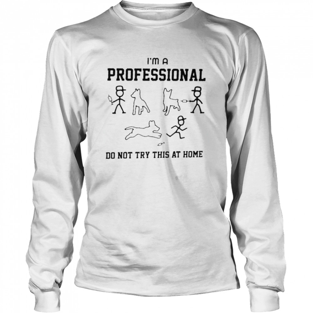 Tease The Dog I’m A Professional Do Not Try At Home  Long Sleeved T-shirt