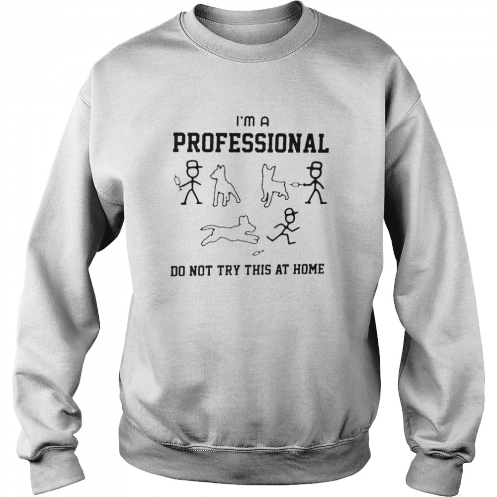 Tease The Dog I’m A Professional Do Not Try At Home  Unisex Sweatshirt