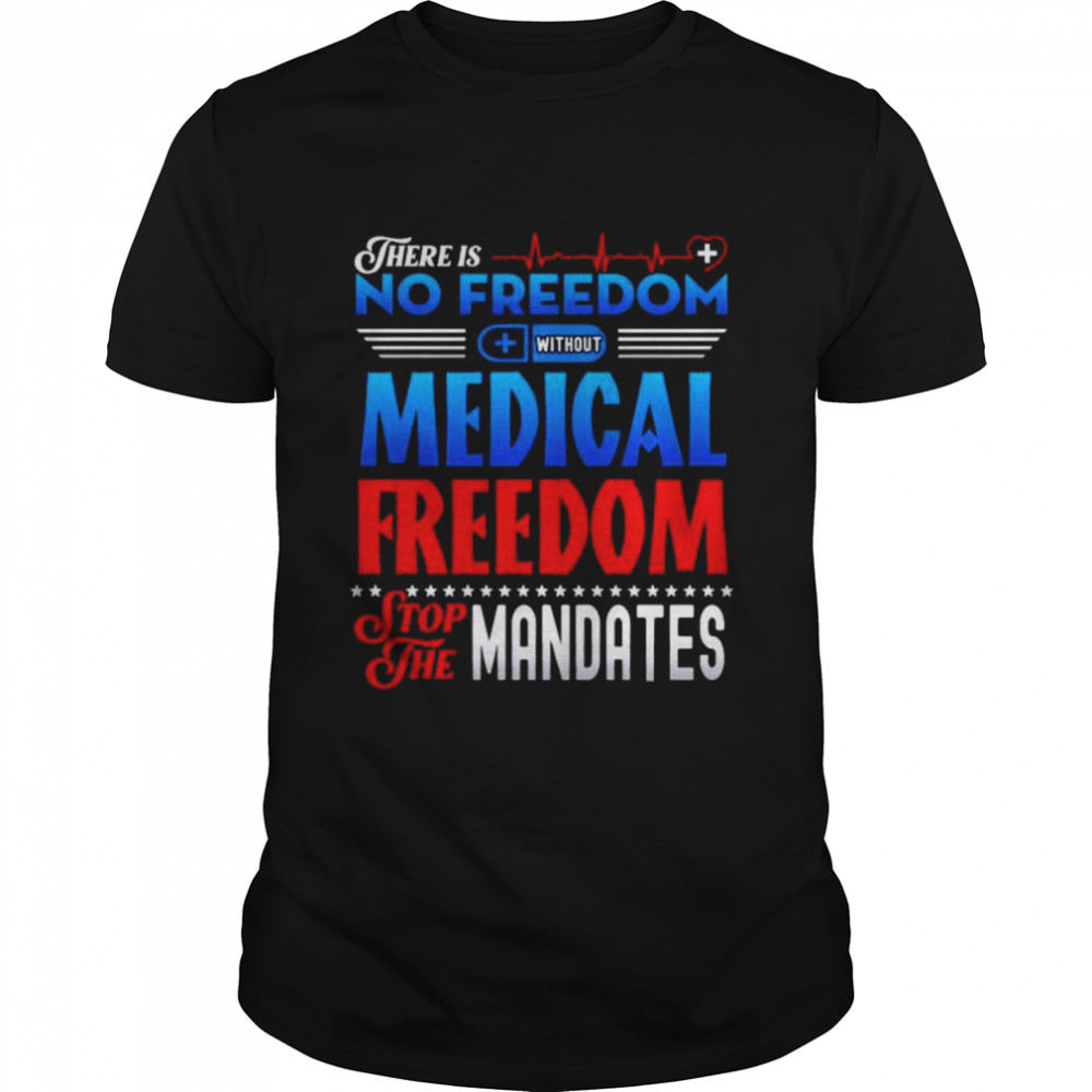 There is no freedom without medical freedom stop the mandates shirt