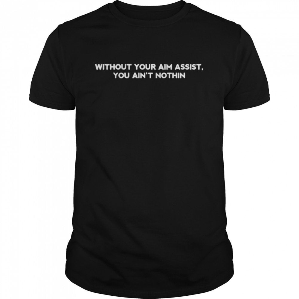 Without you aim assist you ain’t nothin shirt