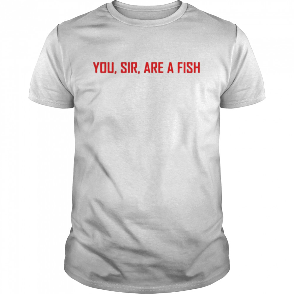 You sir are a fish shirt