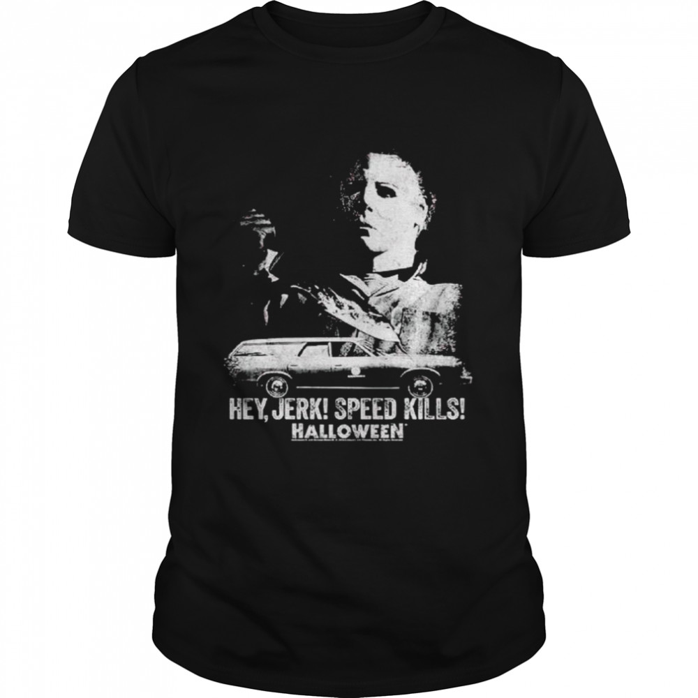 Michael Myers hey jerk speed kills Halloween shirt