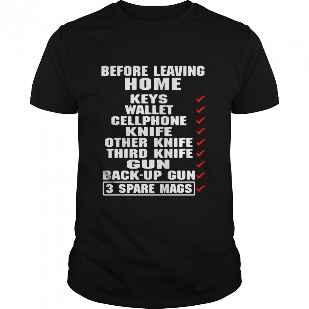 Before Leaving Home Keys Wallet Cell Phone Knife Other Other Knife Gun Back Up Gun 3 Spare Mags T-shirt