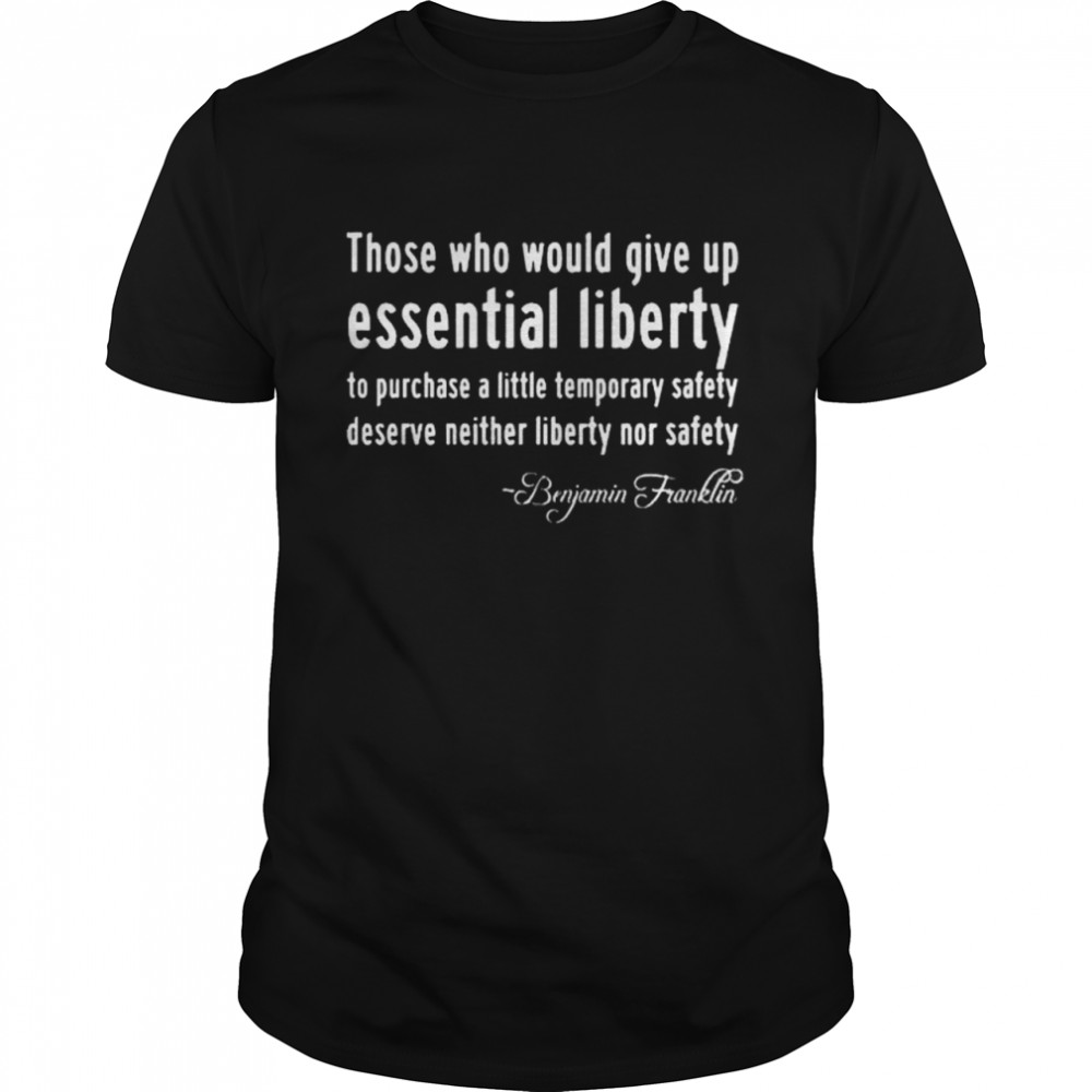 Benjamin Franklin those who would give up essential liberty shirt