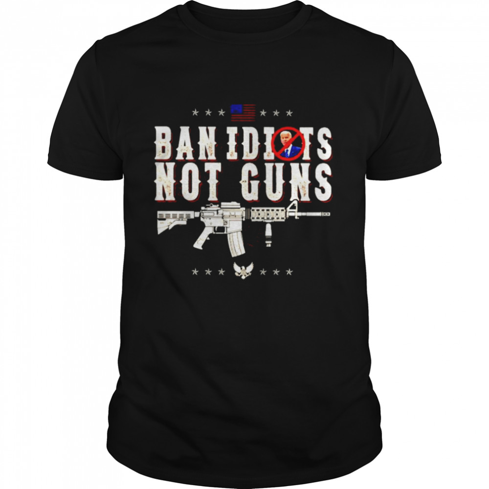 Biden ban idiots not guns shirt