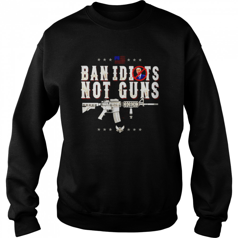 Biden ban idiots not guns shirt Unisex Sweatshirt
