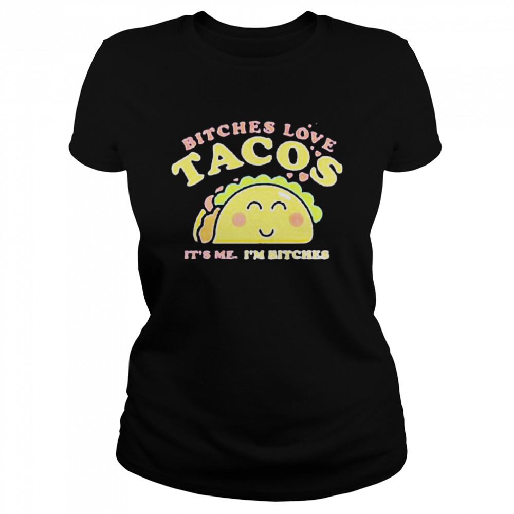 Bitches love tacos it’s me I’m bitches shirt Classic Women's T-shirt