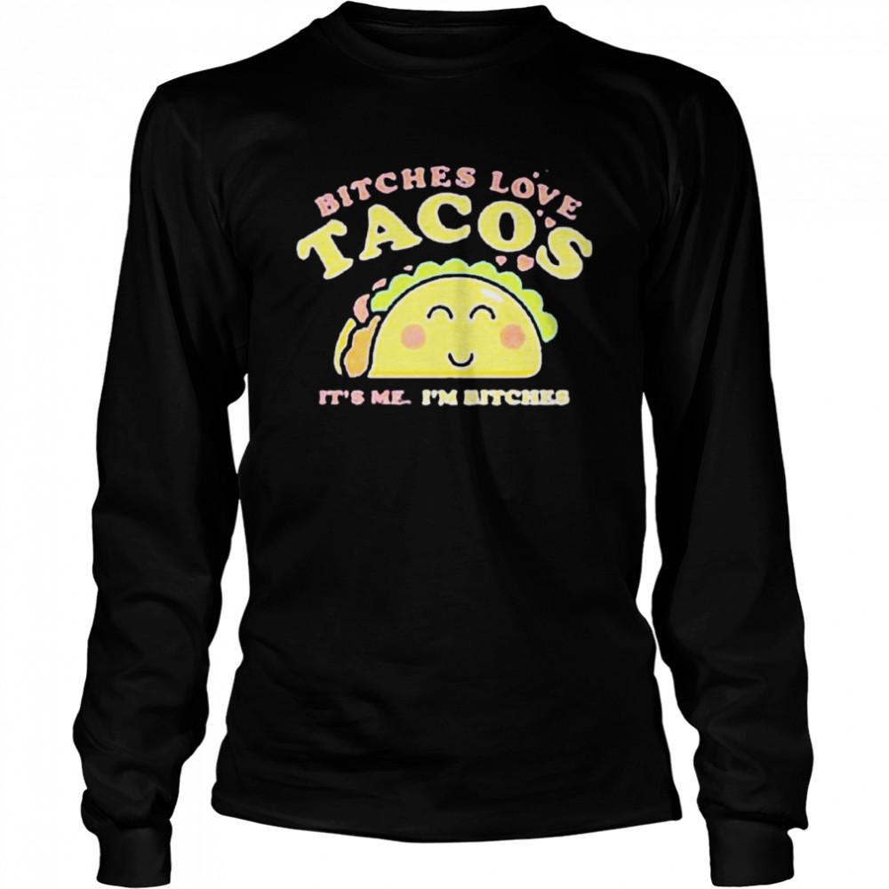 Bitches love tacos it’s me I’m bitches shirt Long Sleeved T-shirt