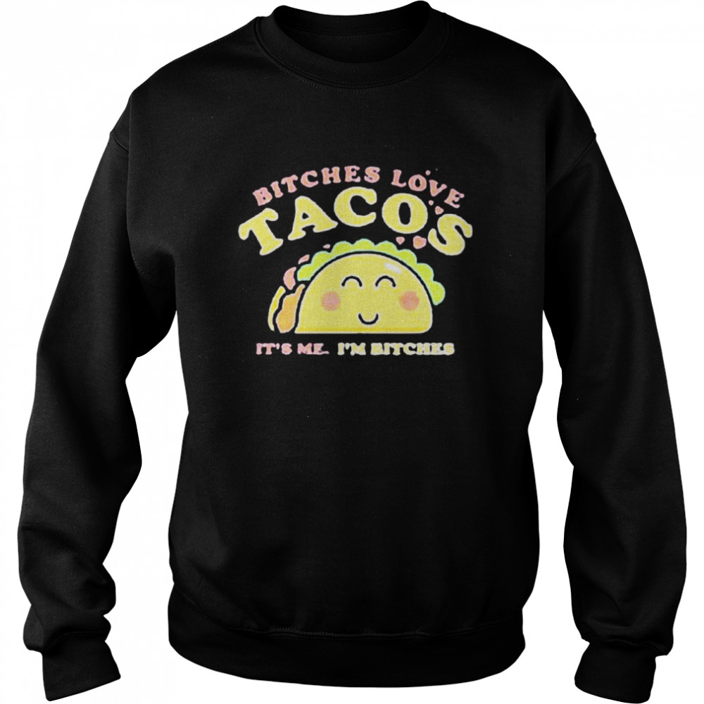 Bitches love tacos it’s me I’m bitches shirt Unisex Sweatshirt