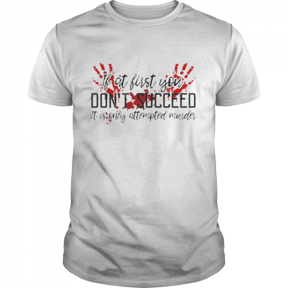 Blood hand if at first you don’t succeed it is only attempted murder shirt
