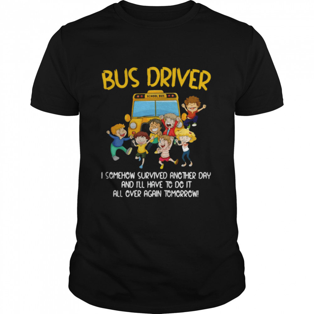 Bus Driver I Somehow Survived Another Day And I’ll Have To Do It All Over Again Tomorrow T-shirt