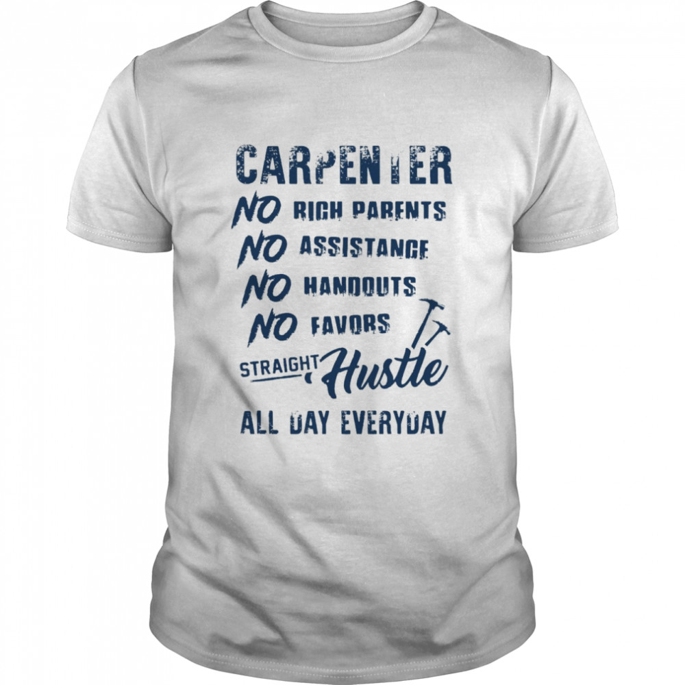 Carpenter No Rich Parents No Assistance No Handouts No Favors Straight Hustle All Day Everyday T-shirt