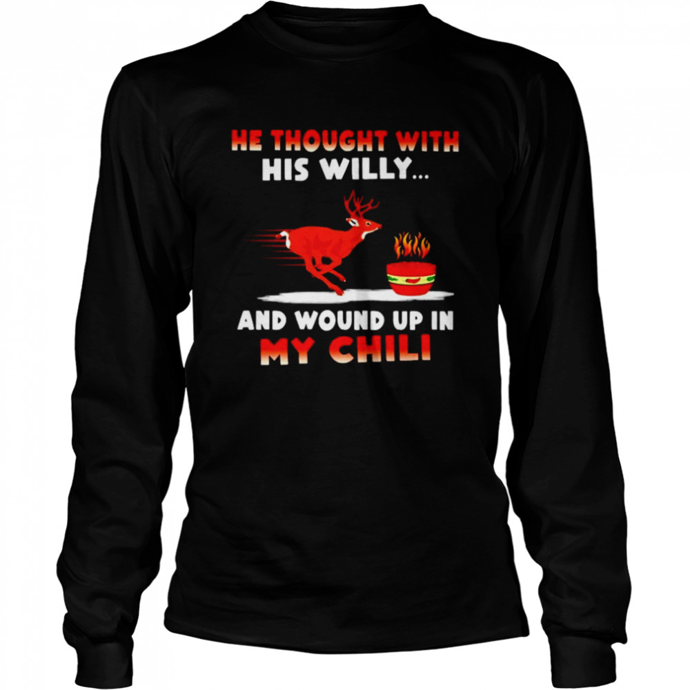 Deer he thought with his willy and wound up in my chili shirt Long Sleeved T-shirt