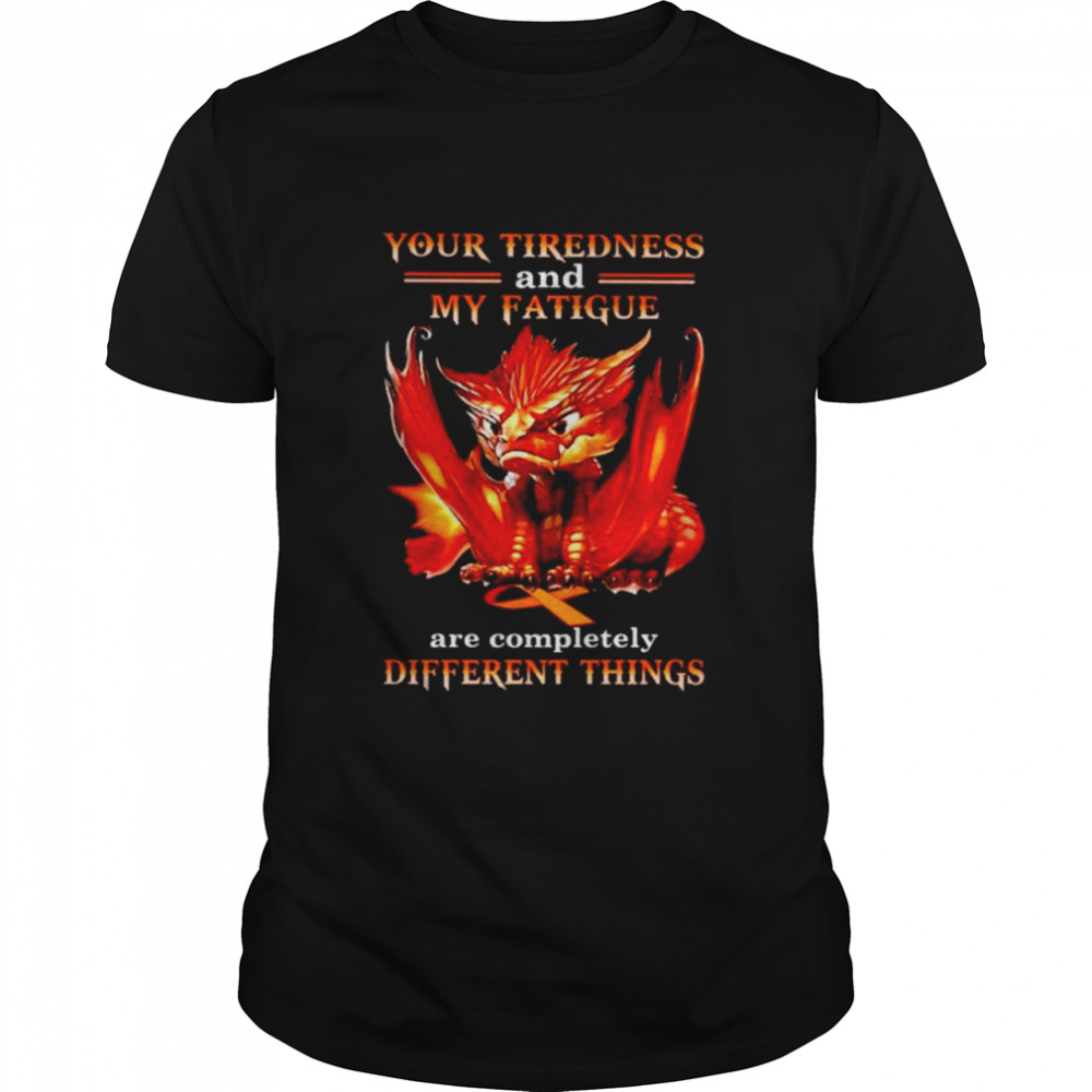 Dragon your tiredness and my fatigue are completely shirt