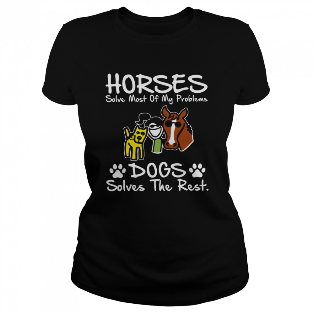 Horses solve most of my problems dogs solves the rest shirt Classic Women's T-shirt