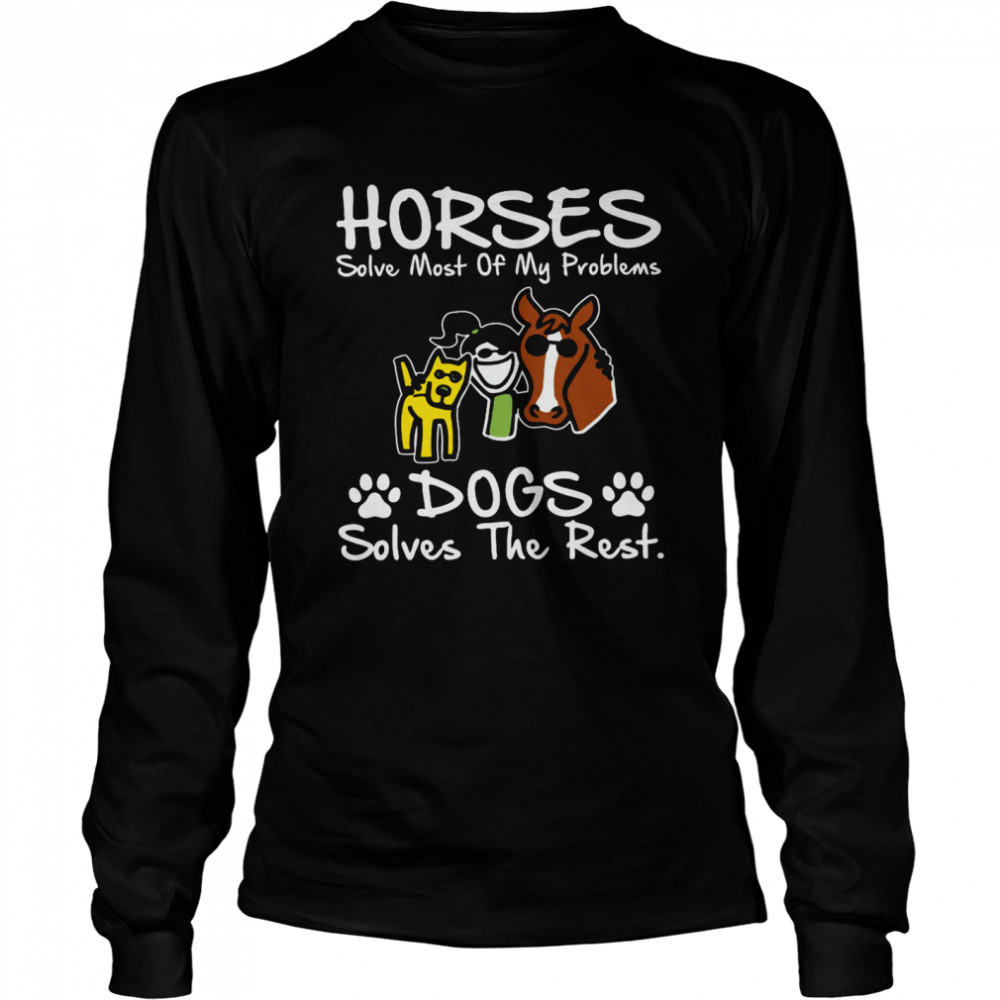 Horses solve most of my problems dogs solves the rest shirt Long Sleeved T-shirt