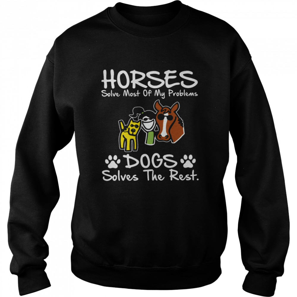 Horses solve most of my problems dogs solves the rest shirt Unisex Sweatshirt