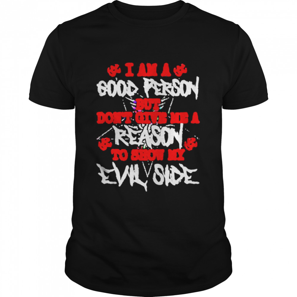 I am a good person but don’t give me a reason to how my Evil Side shirt