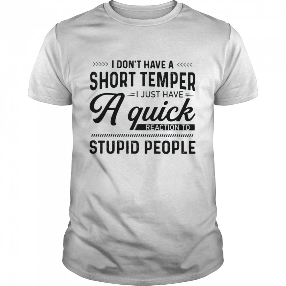 I don’t have short temper I just have a quick reaction to stupid people shirt