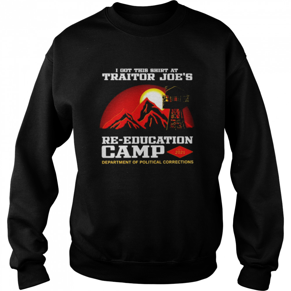 I got this shirt at traitor Joe’s re-education camp Unisex Sweatshirt
