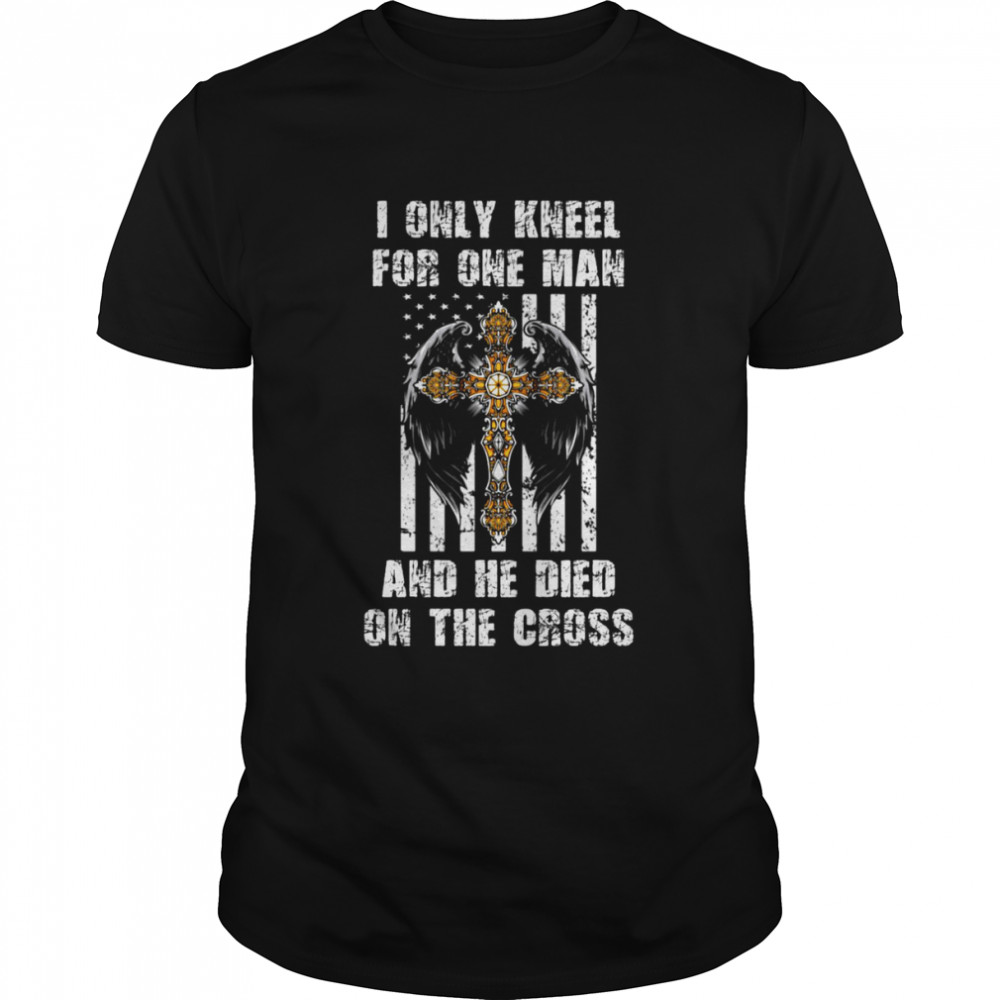 I Only Kneel For One Man And He Died On The Cross T-shirt