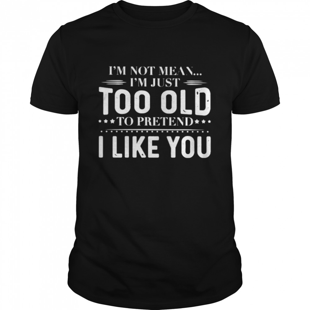 I’m not mean I’m just too old to pretend shirt Classic Men's T-shirt