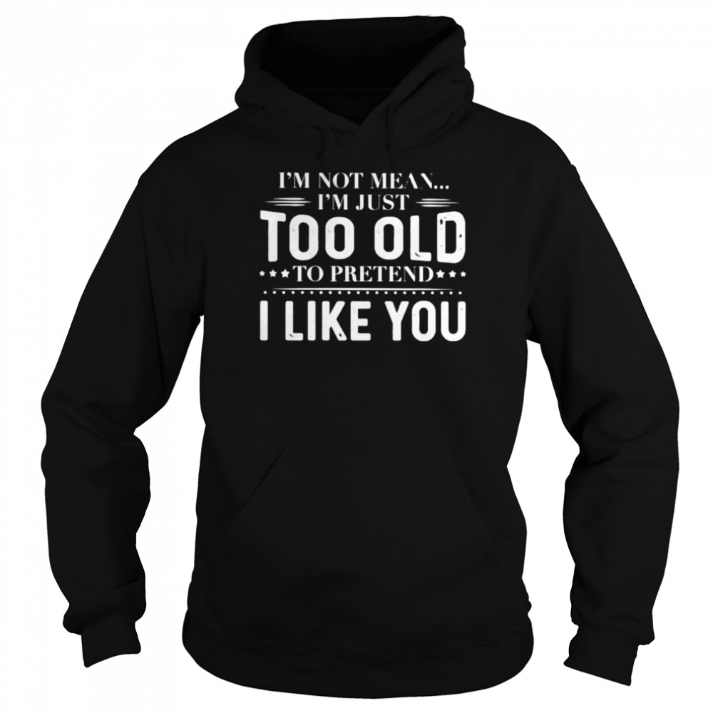 I’m not mean I’m just too old to pretend shirt Unisex Hoodie