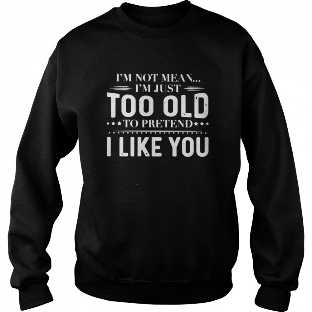 I’m not mean I’m just too old to pretend shirt Unisex Sweatshirt