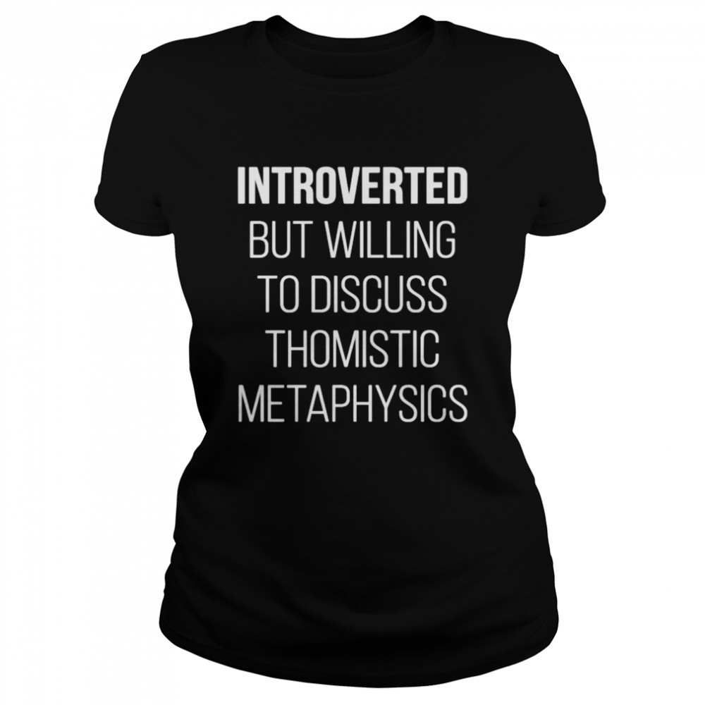 Introverted but willing to discuss thomistic metaphysics shirt Classic Women's T-shirt