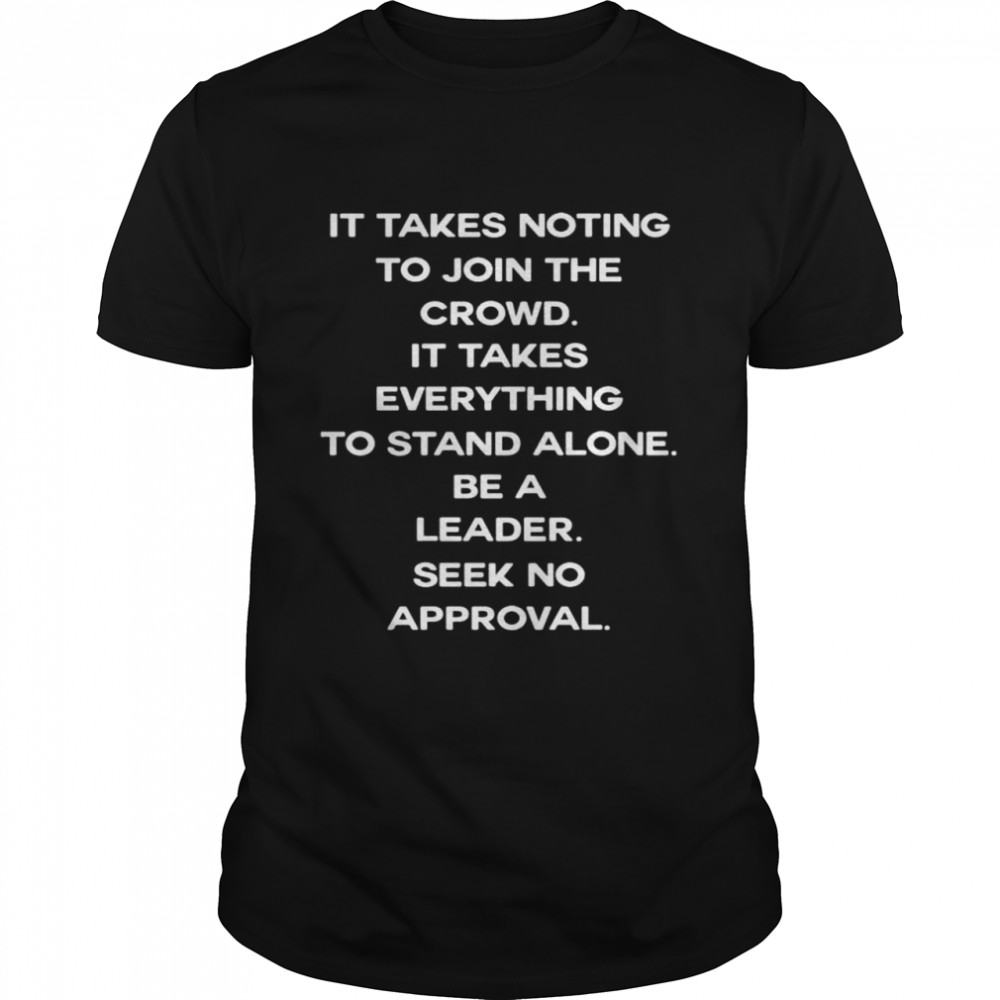 It takes nothing to join the crowd shirt