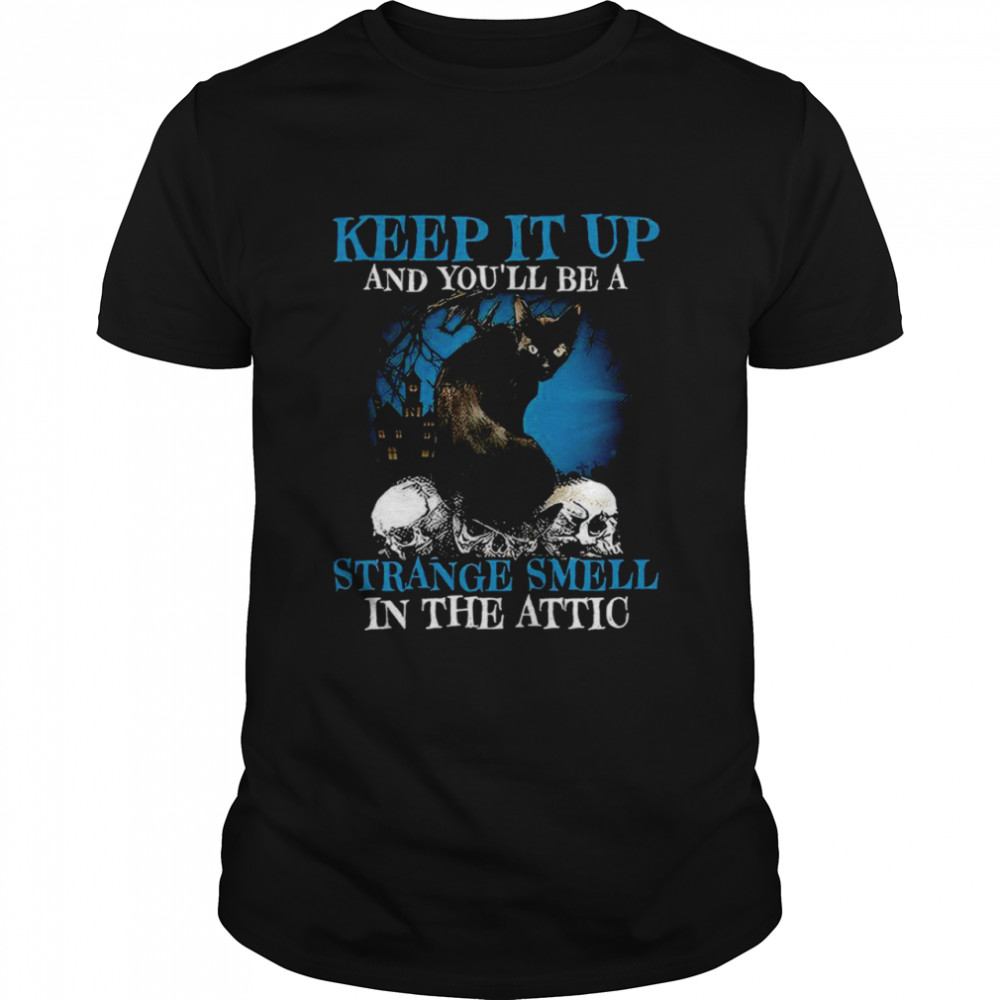 Keep it up and you’ll be a strange smell in the attic shirt