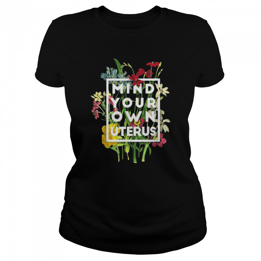 Mind your own uterus shirt floral my uterus my choice 2021 shirt Classic Women's T-shirt