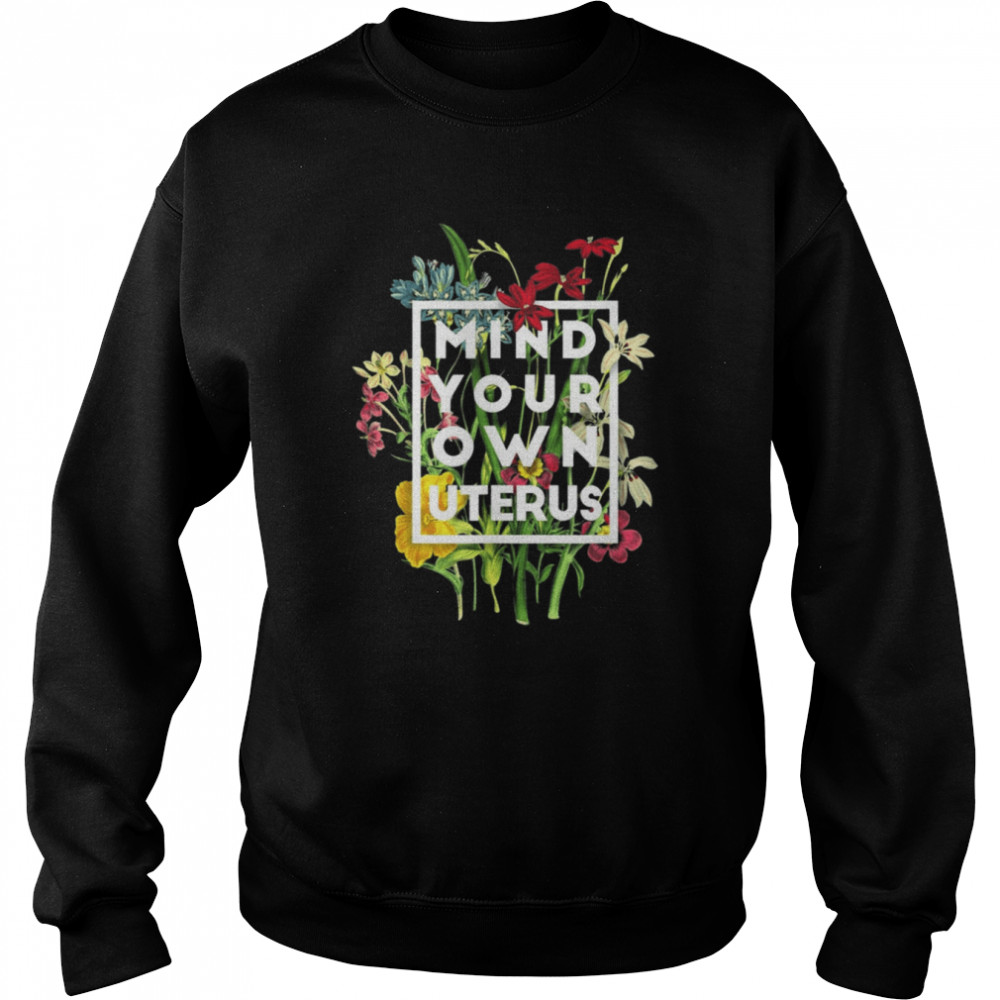 Mind your own uterus shirt floral my uterus my choice 2021 shirt Unisex Sweatshirt