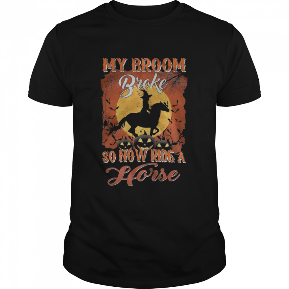 My Broom Broke So Now Ride A Horse Halloween shirt