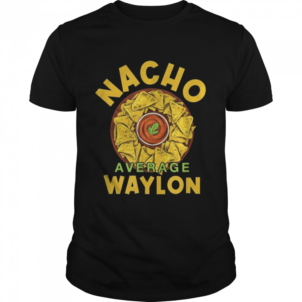 Nacho Average Waylon Foodie Humor Food Mexican Shirt