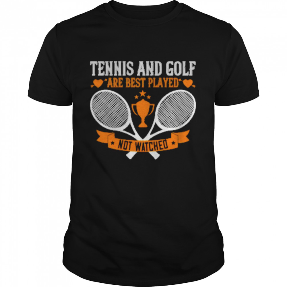 Tennis And Golf Are Best Played Not Watched Shirt