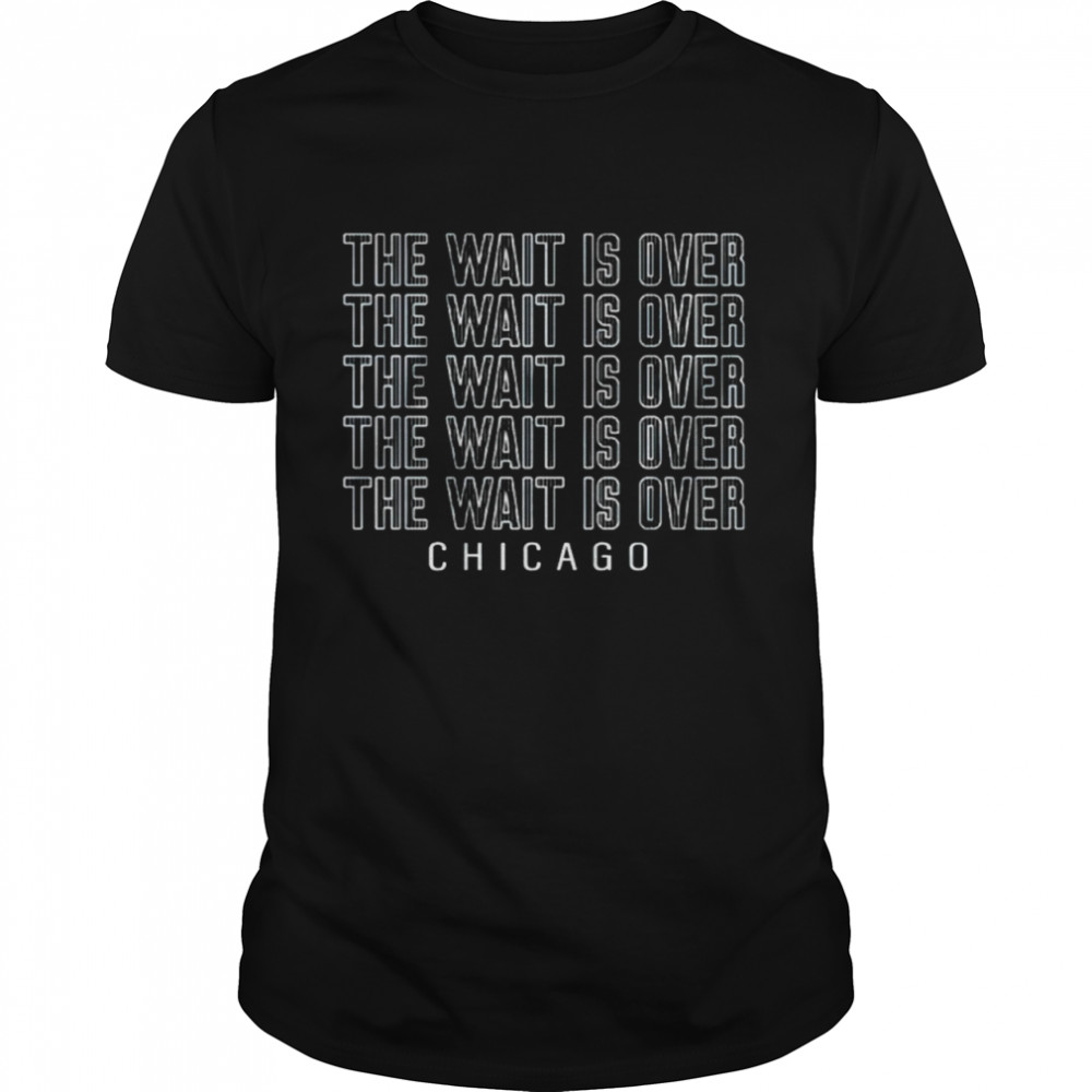 The wait is over Chicago shirt