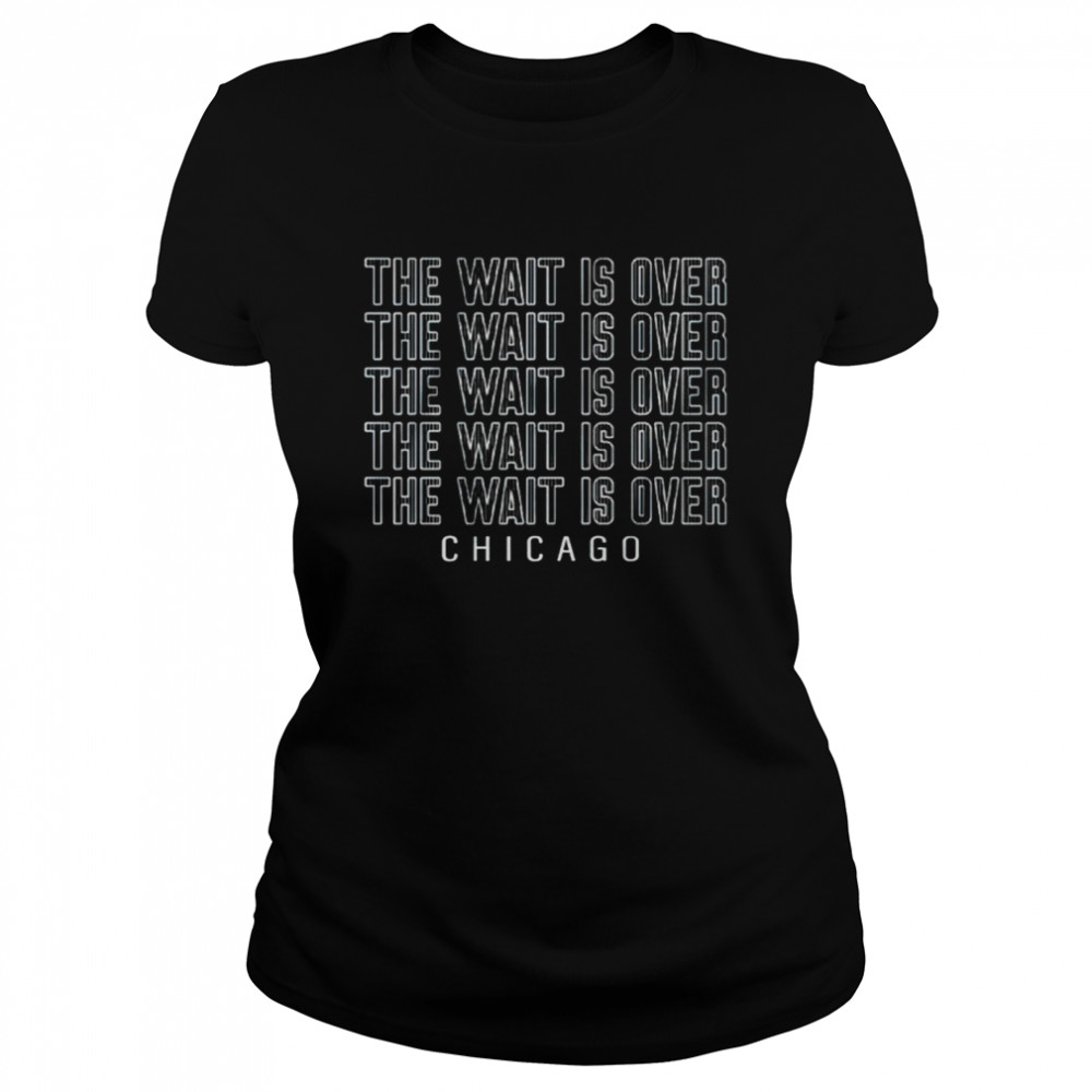 The wait is over Chicago shirt Classic Women's T-shirt