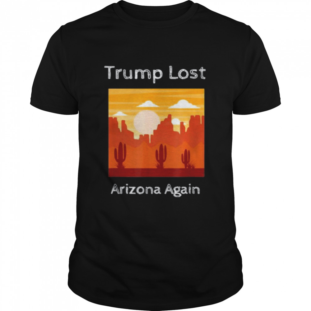 Trump Lost Arizona Again shirt