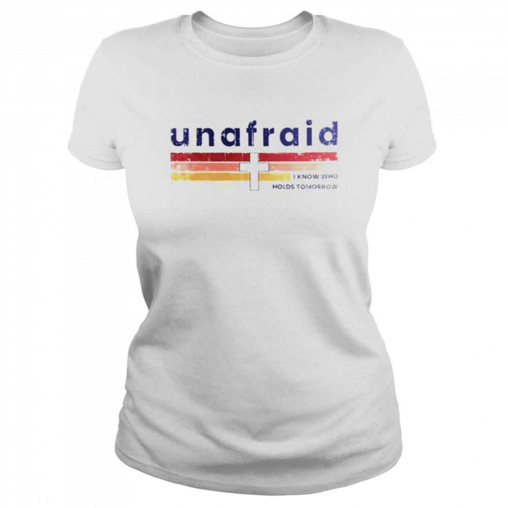 Unafraid I know who holds tomorrow shirt Classic Women's T-shirt