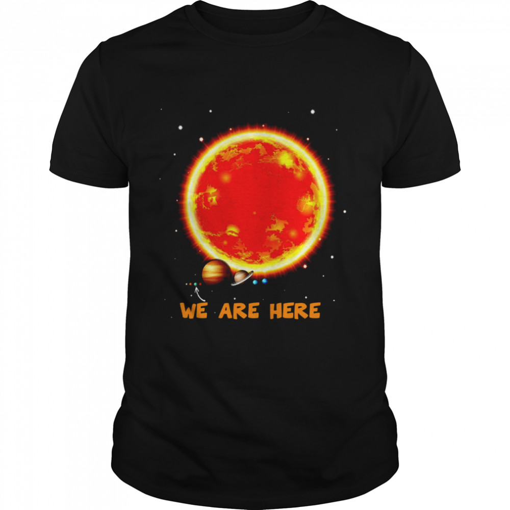 We are here space shirt