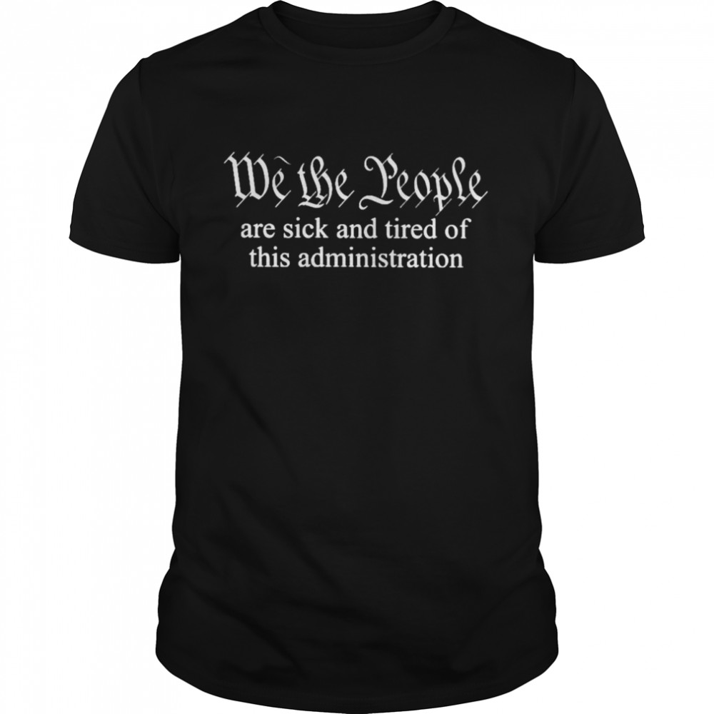 We the people are sick and tired of this administration shirt Classic Men's T-shirt