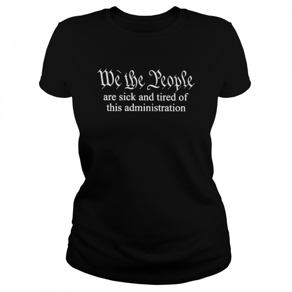 We the people are sick and tired of this administration shirt Classic Women's T-shirt