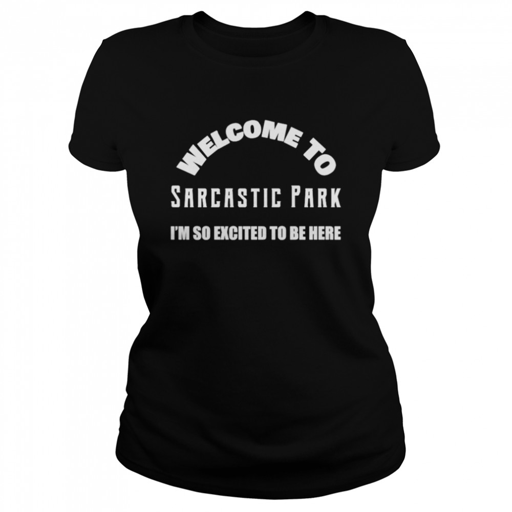 Welcome to sarcastic park I’m so excited to be here shirt Classic Women's T-shirt