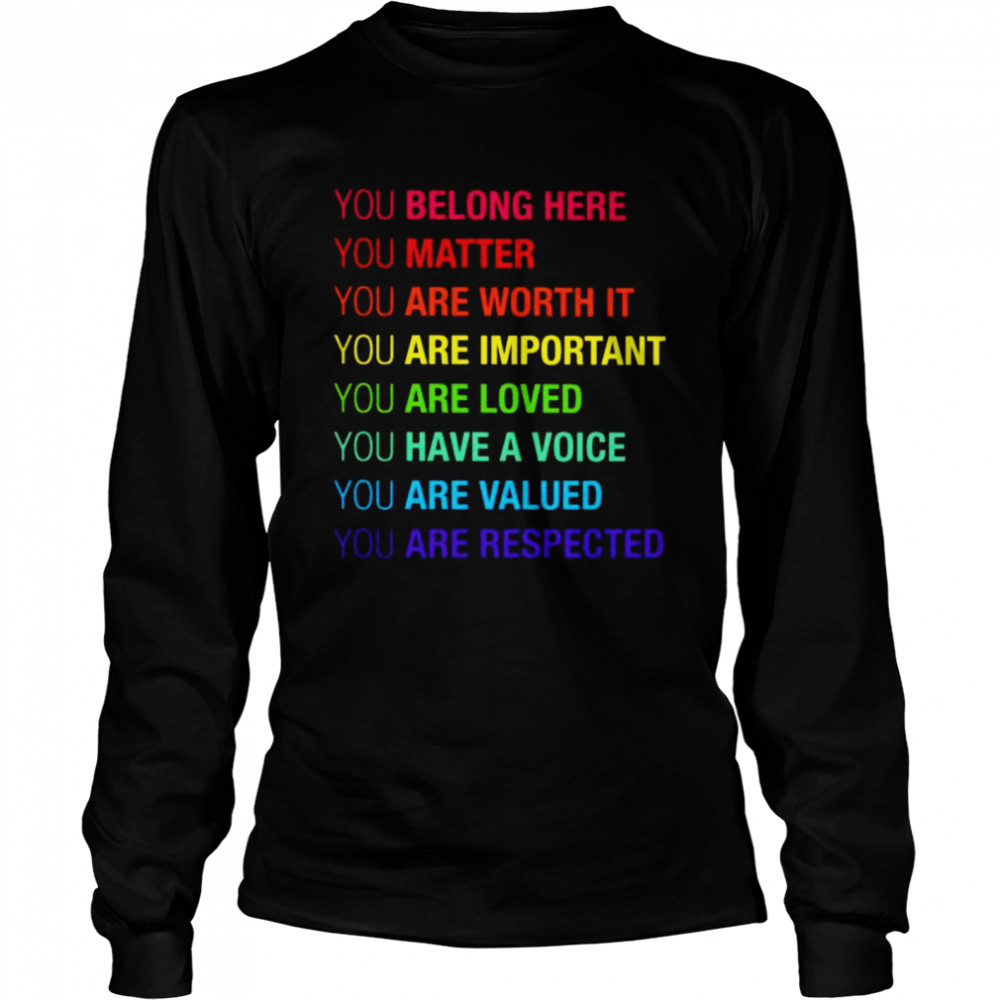 You belong here matter are worth it are important shirt Long Sleeved T-shirt