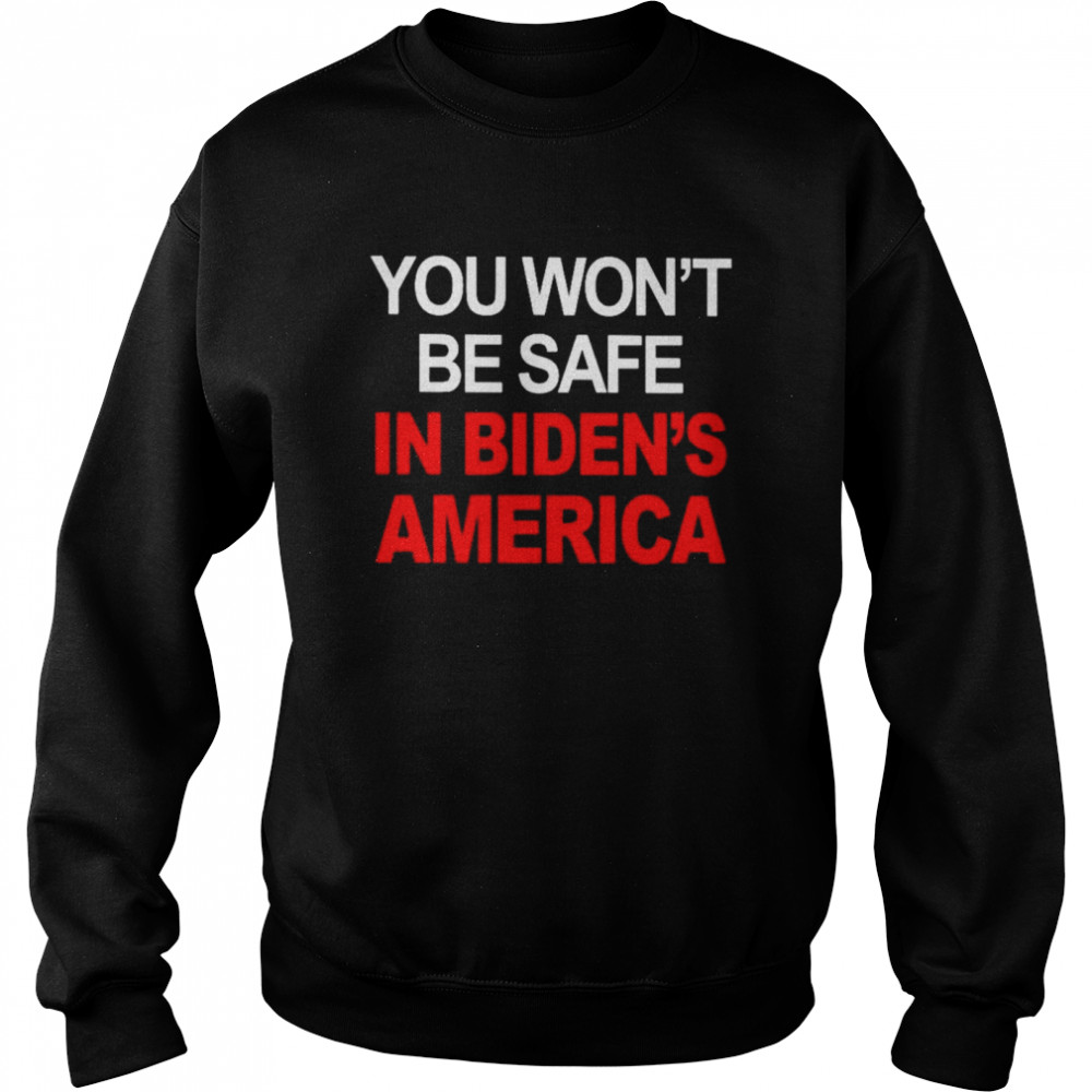You won’t be safe in Biden’s America shirt Unisex Sweatshirt