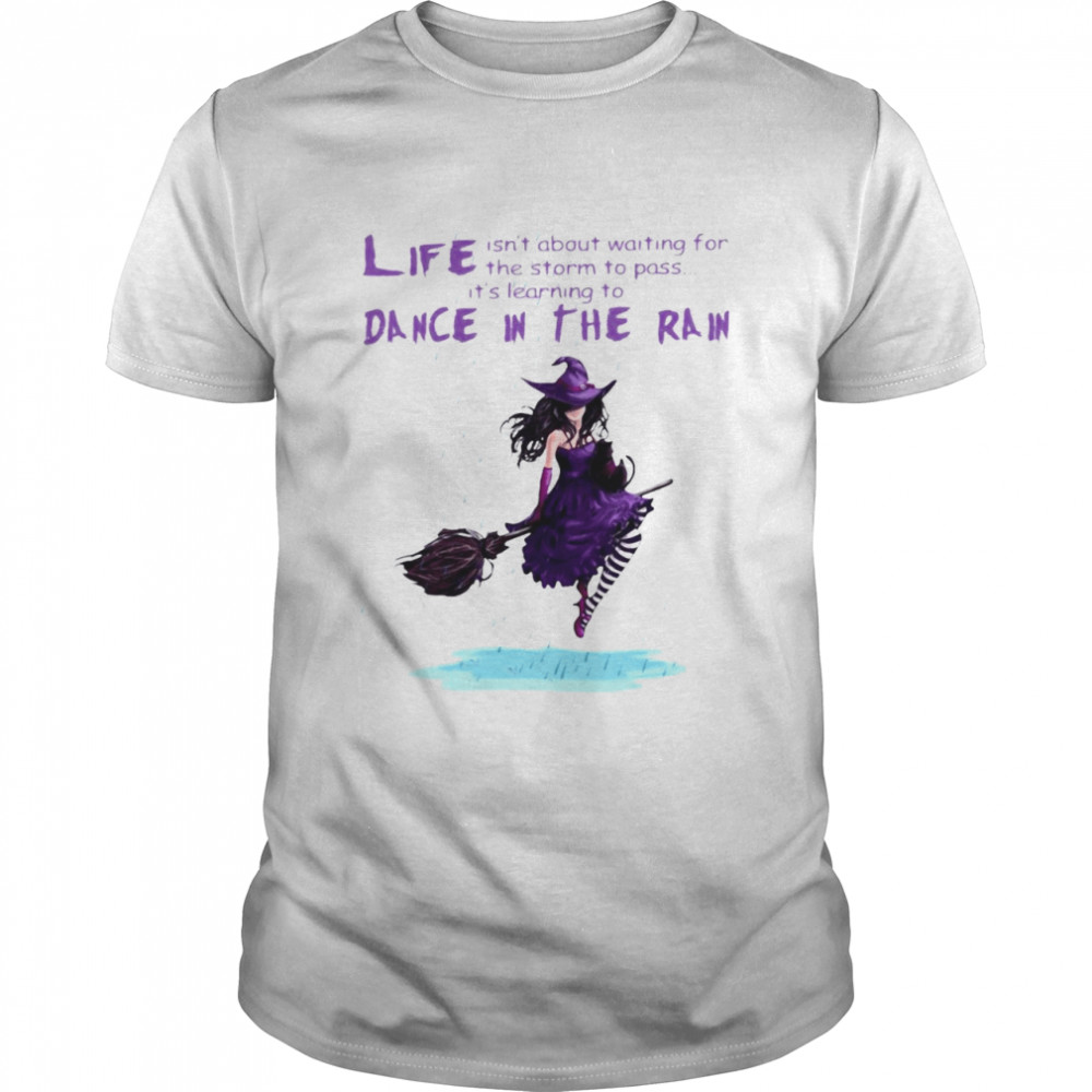 Best Witch Life Isn’t About Waiting For The Storm To Pass It’s Learning Deace In The Rain Halloween T-shirt