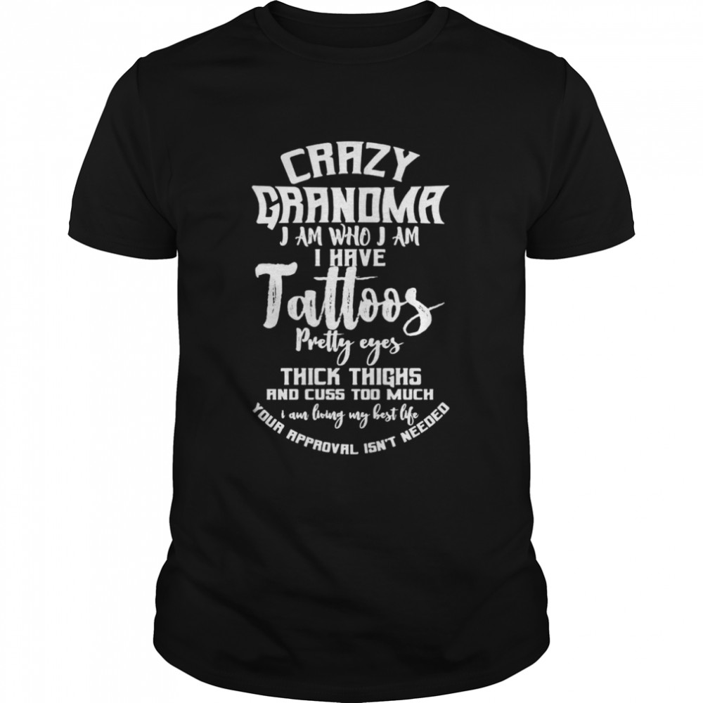 Crazy Grandma I Am Who I Am I Have Tattoos Pretty Eyes Thick Thighs And Cuss Too Much T-shirt