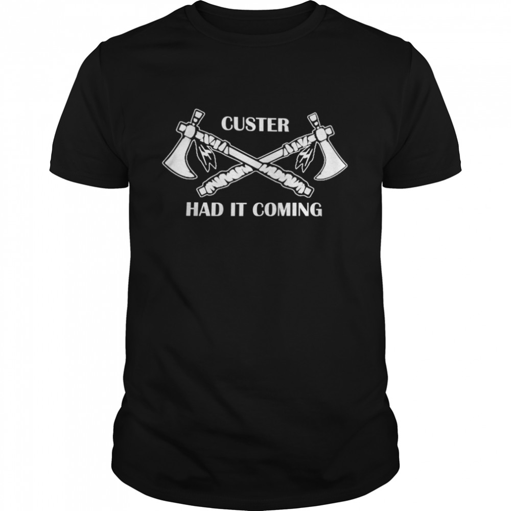 Custer had it coming shirt