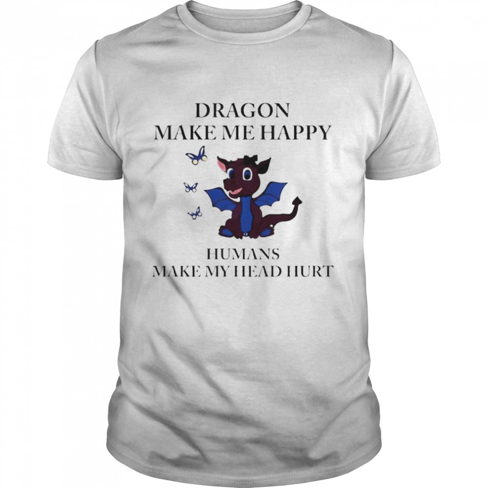 Dragon make me happy humans make my head hurt shirt